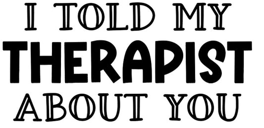 for "I Told My Therapist About You" T-Shirt