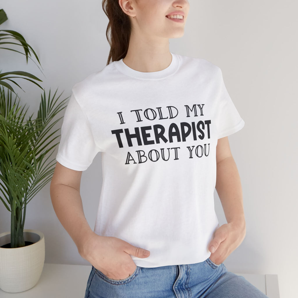 for "I Told My Therapist About You" T-Shirt