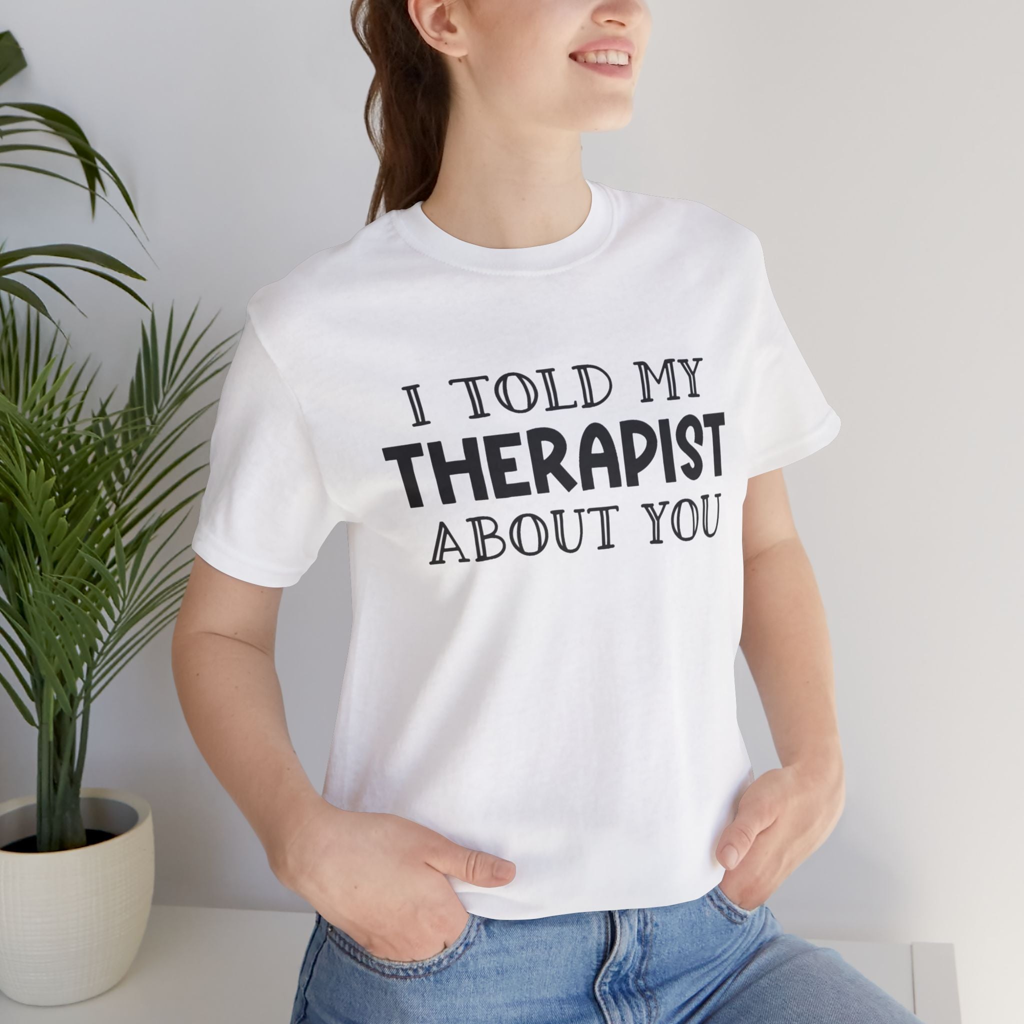 for "I Told My Therapist About You" T-Shirt