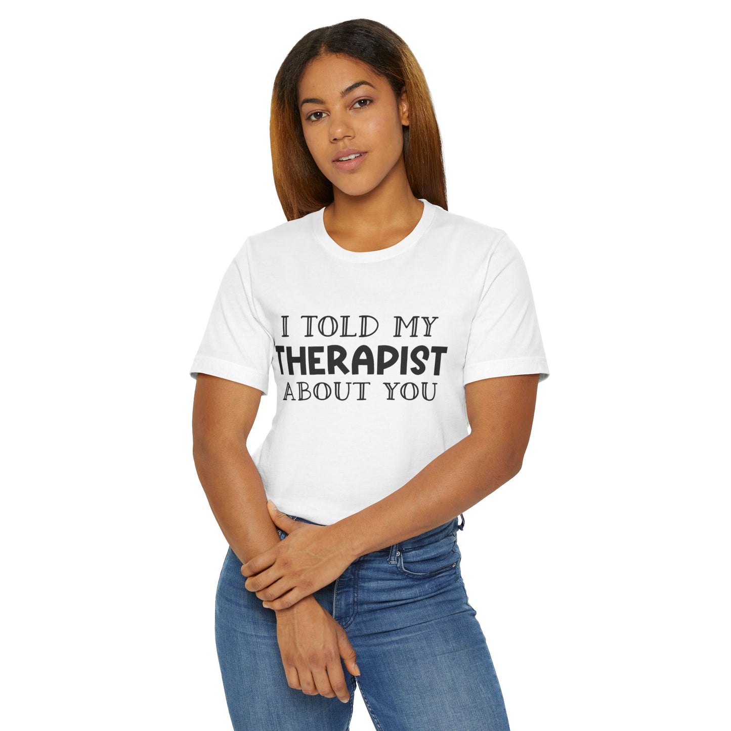 for "I Told My Therapist About You" T-Shirt