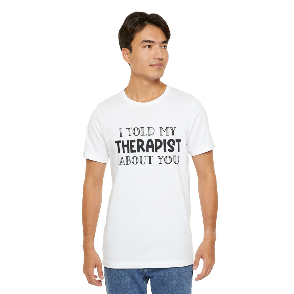 for "I Told My Therapist About You" T-Shirt
