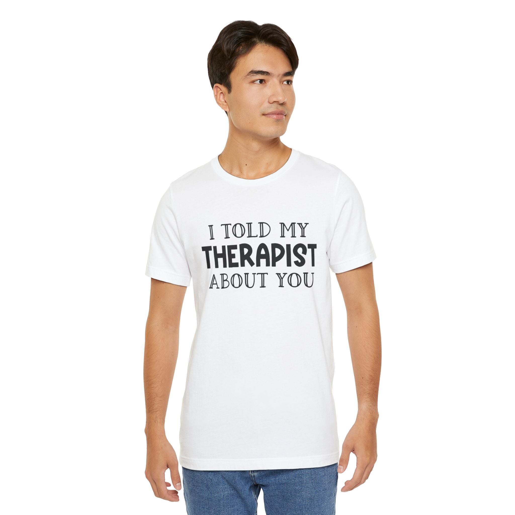 for "I Told My Therapist About You" T-Shirt